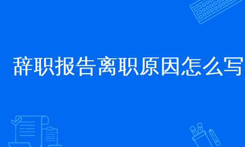 辞职报告离职原因怎么写