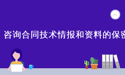 咨询合同技术情报和资料的保密