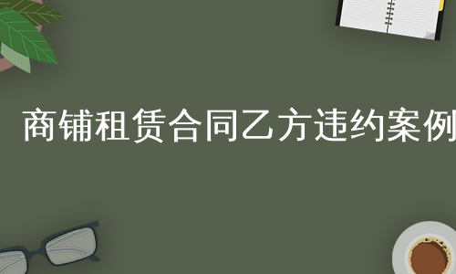 商铺租赁合同乙方违约案例