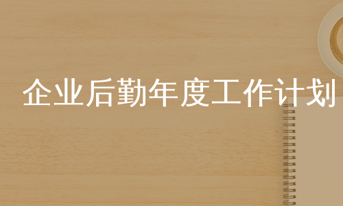 企业后勤年度工作计划