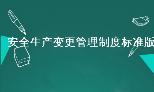 安全生产变更管理制度标准版