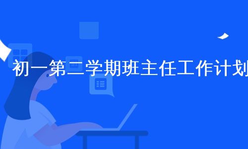 初一第二学期班主任工作计划