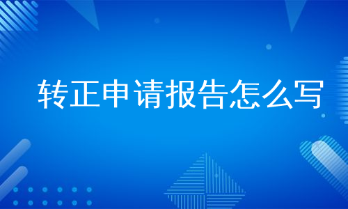 转正申请报告怎么写