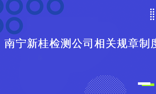 南宁新桂检测公司相关规章制度