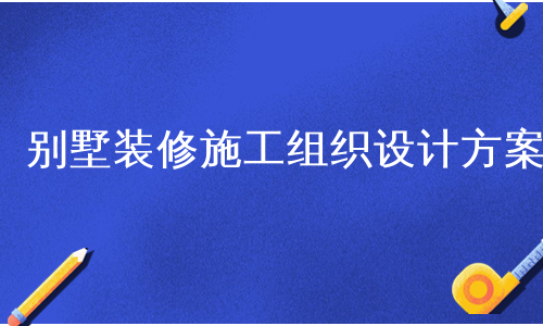 别墅装修施工组织设计方案