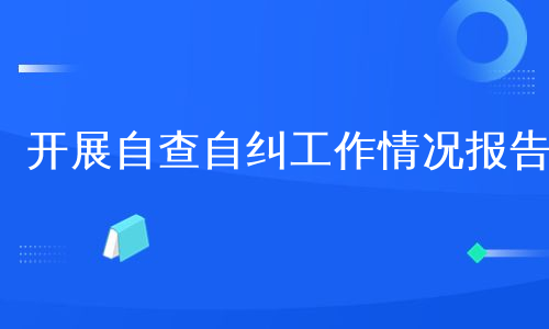 开展自查自纠工作情况报告