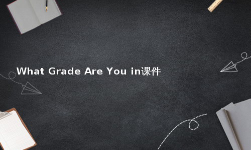 What Grade Are You in课件