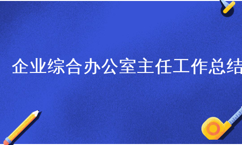 企业综合办公室主任工作总结