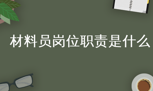 材料员岗位职责是什么