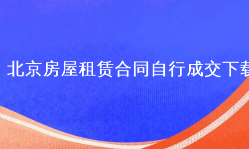 北京房屋租赁合同自行成交下载