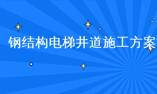 钢结构电梯井道施工方案