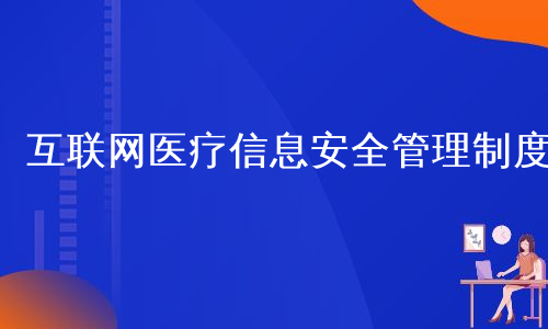 互联网医疗信息安全管理制度