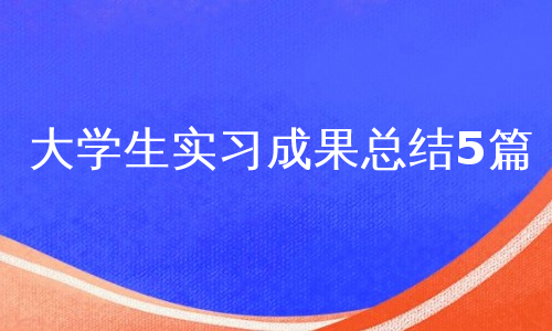 大学生实习成果总结5篇