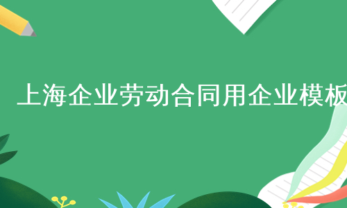 上海企业劳动合同用企业模板