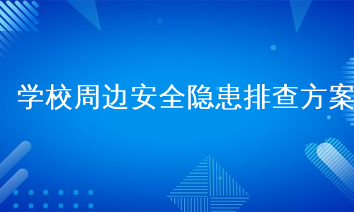 学校周边安全隐患排查方案