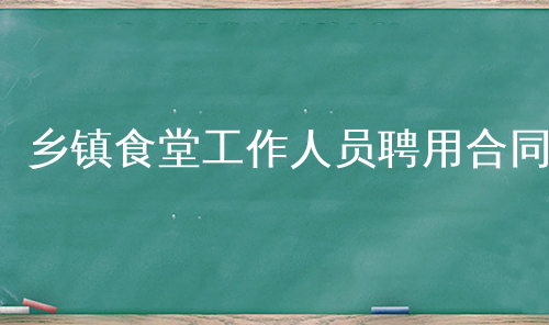 乡镇食堂工作人员聘用合同