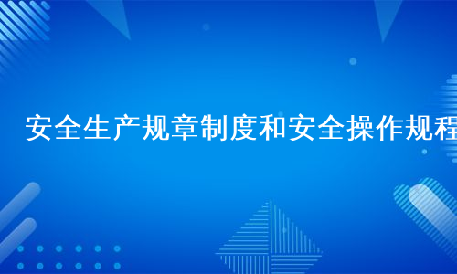 安全生产规章制度和安全操作规程