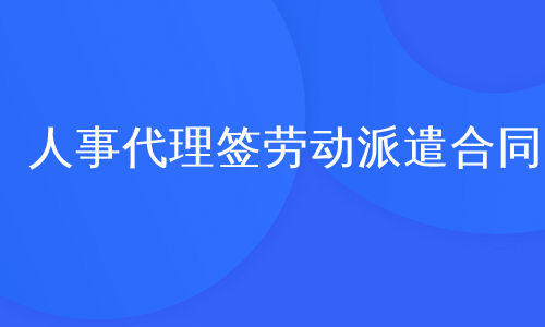 人事代理签劳动派遣合同