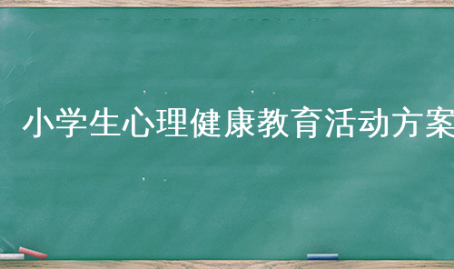 小学生心理健康教育活动方案