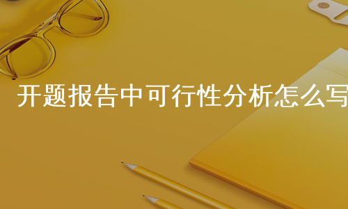 开题报告中可行性分析怎么写