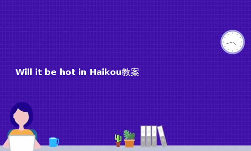 Will it be hot in Haikou教案