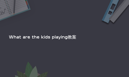 What are the kids playing教案