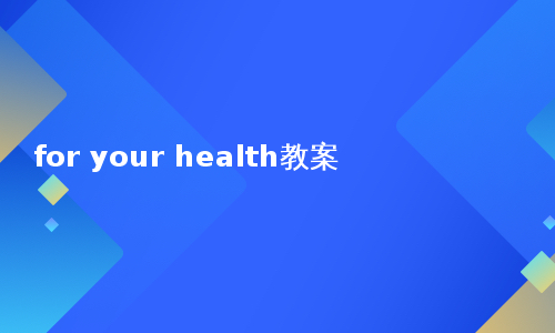 for your health教案