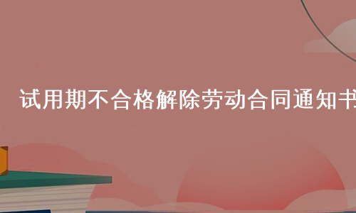 试用期不合格解除劳动合同通知书