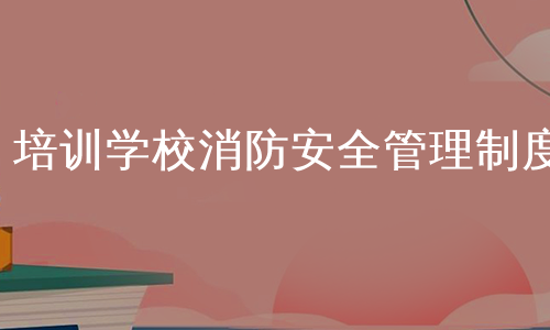 培训学校消防安全管理制度