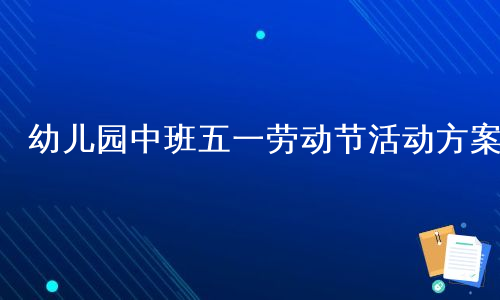 幼儿园中班五一劳动节活动方案