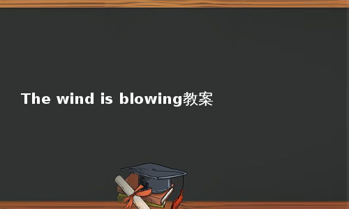 The wind is blowing教案