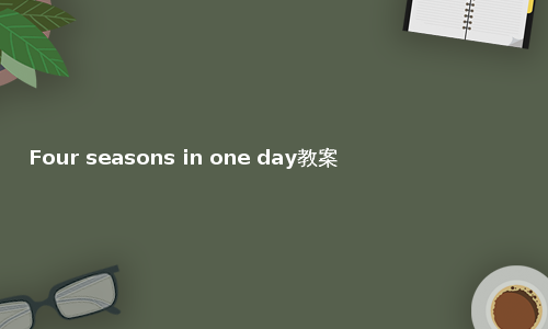 Four seasons in one day教案