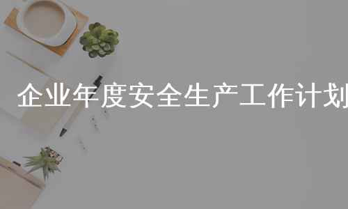 企业年度安全生产工作计划