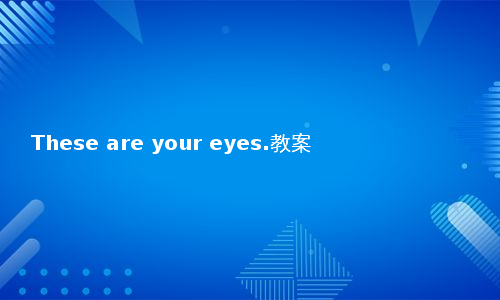 These are your eyes.教案