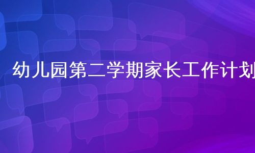 幼儿园第二学期家长工作计划