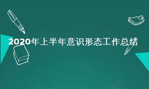 2020年上半年意识形态工作总结