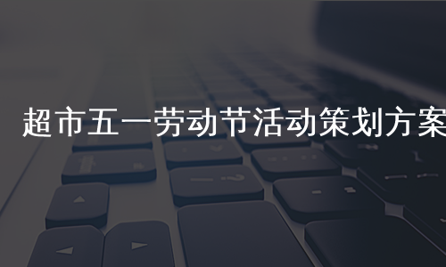 超市五一劳动节活动策划方案