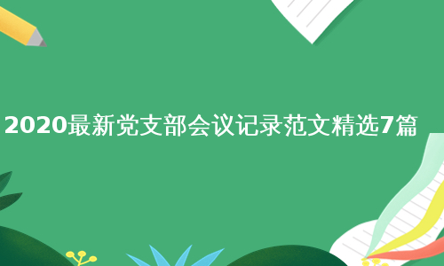 2020最新党支部会议记录范文精选7篇