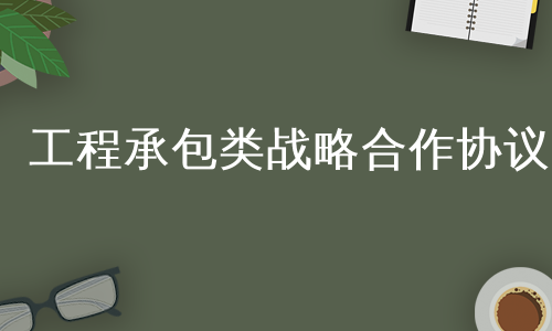 工程承包类战略合作协议