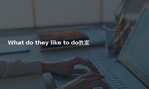 What do they like to do教案