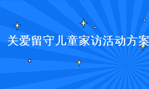 关爱留守儿童家访活动方案