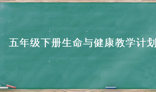 五年级下册生命与健康教学计划