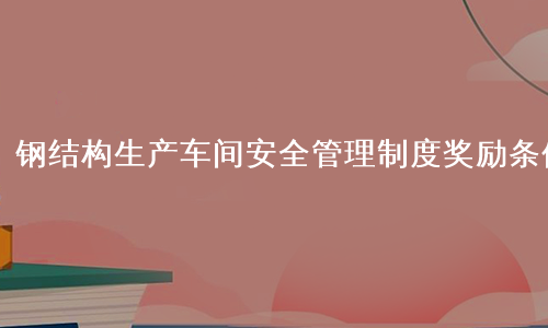 钢结构生产车间安全管理制度奖励条例