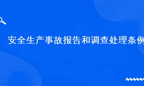 安全生产事故报告和调查处理条例