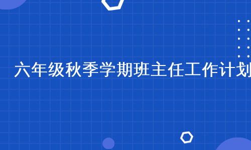 六年级秋季学期班主任工作计划