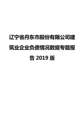 辽宁省丹东市股份有限公司建筑业企业负债情况数据专题报告2019版