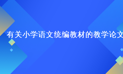 有关小学语文统编教材的教学论文