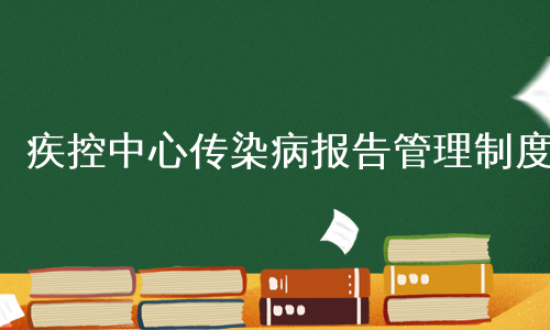 疾控中心传染病报告管理制度