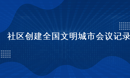 社区创建全国文明城市会议记录