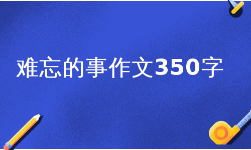 难忘的事作文350字